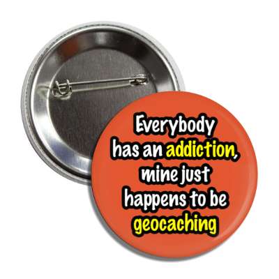 everybody has an addiction mine just happens to be geocaching casual button