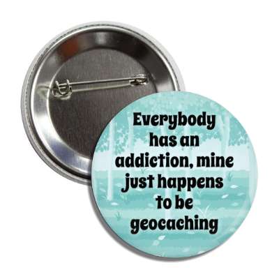 everybody has an addiction mine just happens to be geocaching button