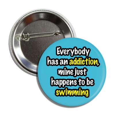 everybody has an addiction mine just happens to be swimming button