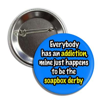 everybody has an addiction mine just happens to be the soapbox derby button