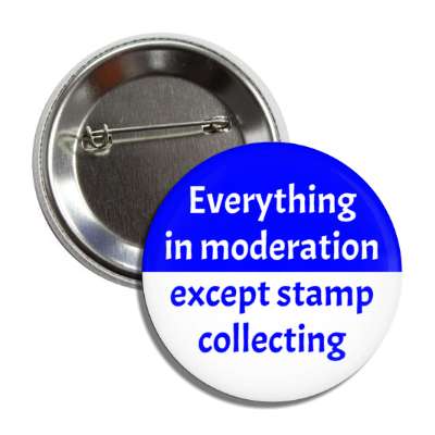 everything in moderation except stamp collecting button