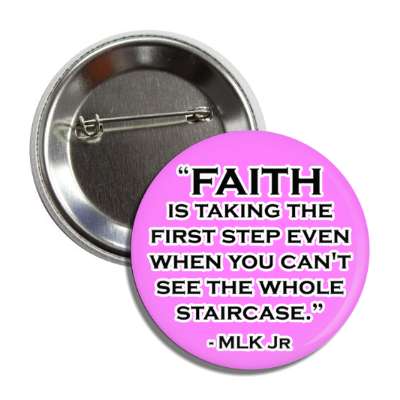 faith is taking the first step even when you cant see the whole staircase martin luther king jr button