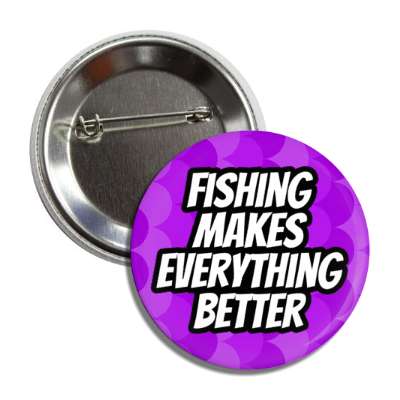 fishing makes everything better button