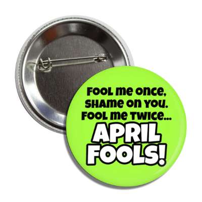 fool me once shame on you fool me twice april fools fun button