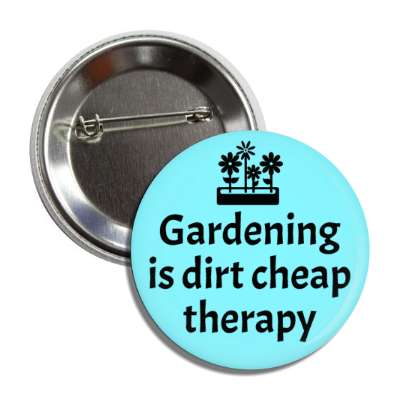 gardening is dirt cheap therapy plants button