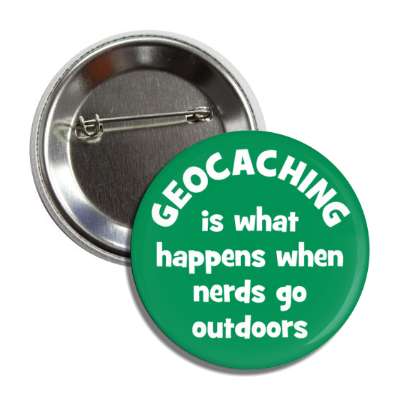 geocaching is what happens when nerds go outdoors button