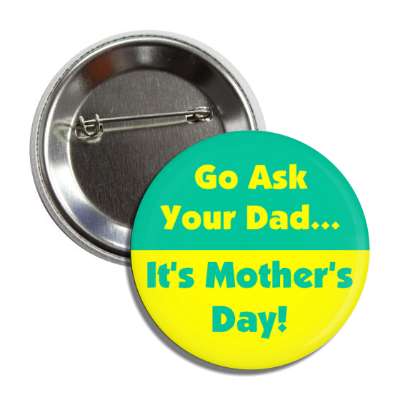 go ask your dad its mothers day button