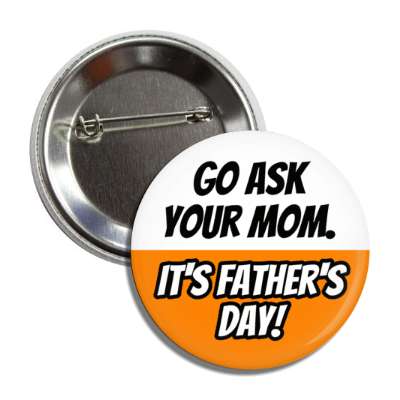 go ask your mom its fathers day joke funny button
