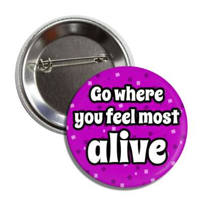 go where you feel most alive button