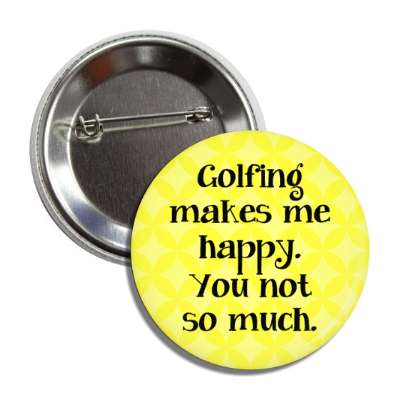 golfing makes me happy you not so much button