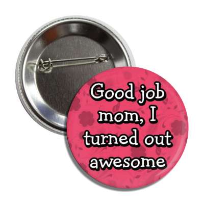 good job mom i turned out awesome button