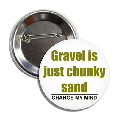 gravel is just chunky sand change my mind button