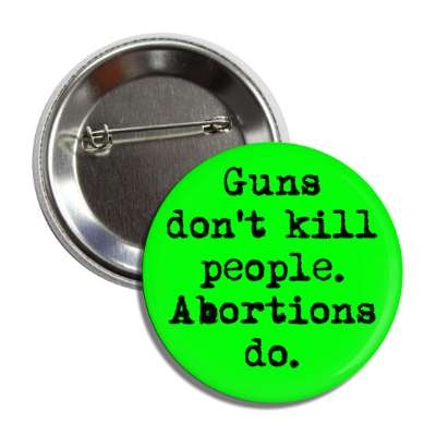 guns dont kill people abortions do button