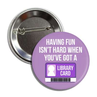 having fun isnt hard when youve got a library card button