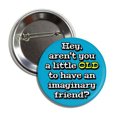 hey arent you a little old to have an imaginary friend button
