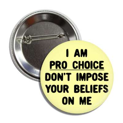 i am pro choice dont impose your beliefs on me button