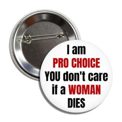 i am pro choice you dont care if a woman dies button