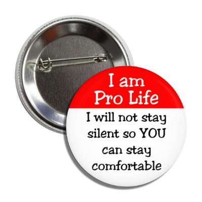 i am pro life i will not stay silent so you can stay comfortable button