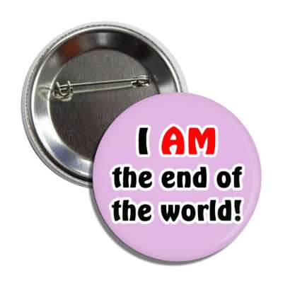 i am the end of the world novelty button