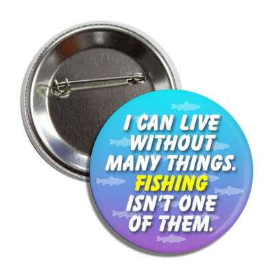 i can live without many things fishing isnt one of them button