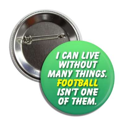 i can live without many things football isnt one of them button