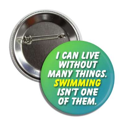 i can live without many things swimming isnt one of them button