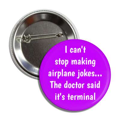 i cant stop making airplane jokes the doctor said its terminal wordplay humor button