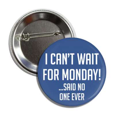 i cant wait for monday said no one ever button