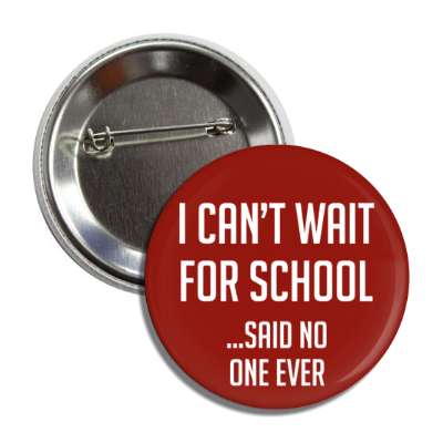 i cant wait for school said no one ever button