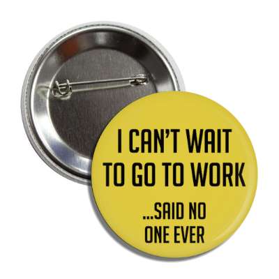 i cant wait to go to work said no one ever button