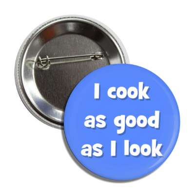 i cook as good as i look button