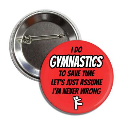 i do gymnastics to save time lets just assume im never wrong button