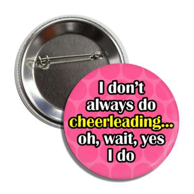 i dont always do cheerleading oh wait yes i do button