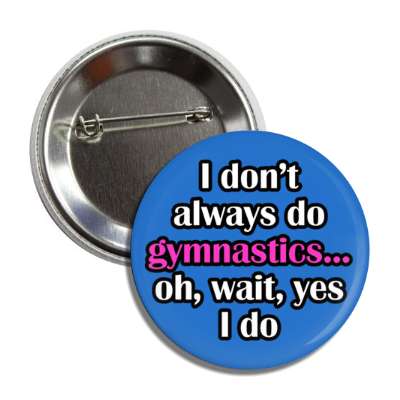i dont always do gymnastics oh wait yes i do button