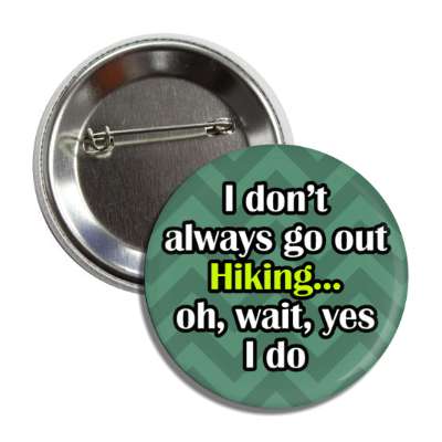 i dont always go hiking oh wait yes i do button