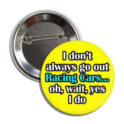 i dont always go out racing cars oh wait yes i do button