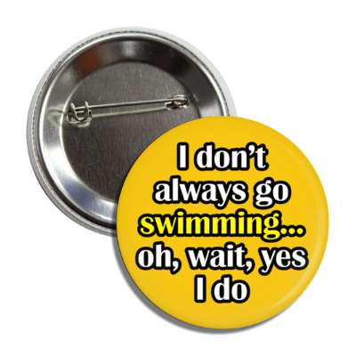 i dont always go swimming oh wait yes i do button