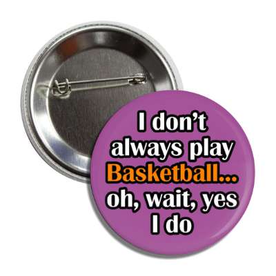 i dont always play basketball oh wait yes i do button
