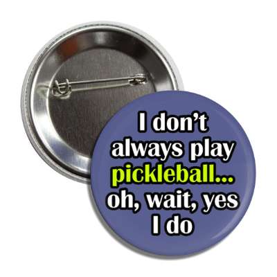 i dont always play pickleball oh wait yes i do button