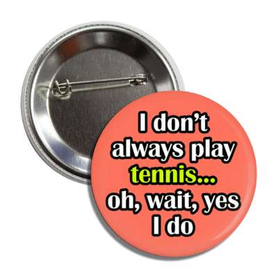 i dont always play tennis oh wait yes i do button