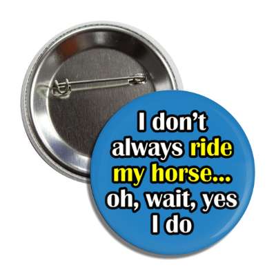 i dont always ride my horse oh wait yes i do button