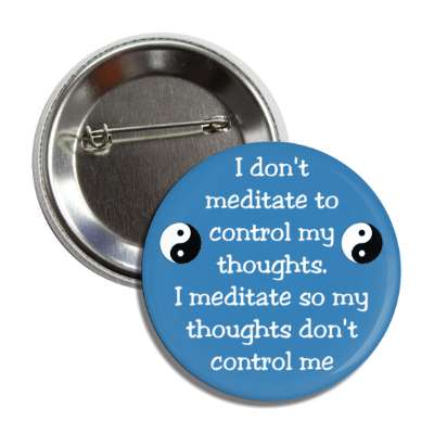 i dont meditate to control my thoughts i meditate so my thoughts dont control me button