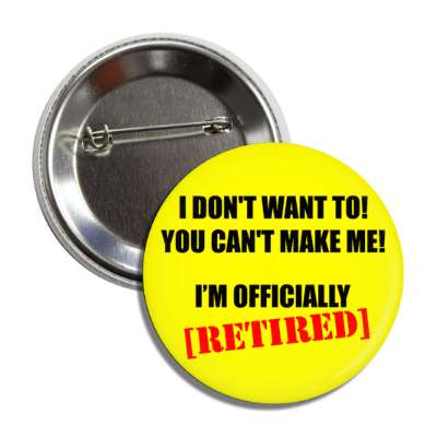 i dont want to you cant make me im officially retired button