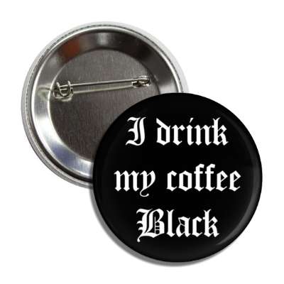 i drink my coffee black old english button