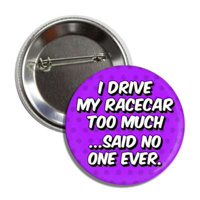 i drive my racecar too much said no one ever button