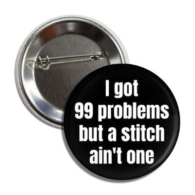 i got 99 problems but a stitch aint one button