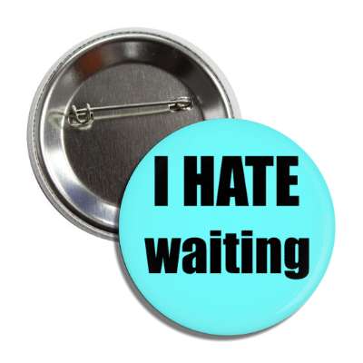 i hate waiting button