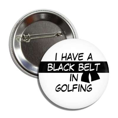 i have a black belt in golfing button