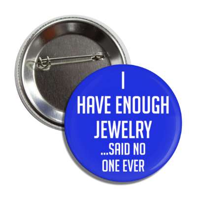 i have enough jewelry said no one ever button