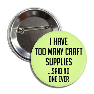 i have too many craft supplies said no one ever button